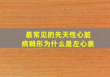 最常见的先天性心脏病畸形为什么是左心衰