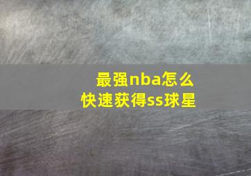 最强nba怎么快速获得ss球星