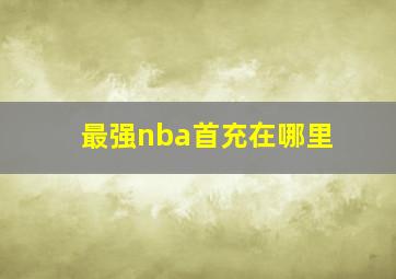 最强nba首充在哪里