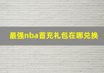 最强nba首充礼包在哪兑换