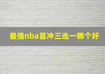 最强nba首冲三选一哪个好