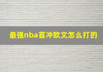 最强nba首冲欧文怎么打的