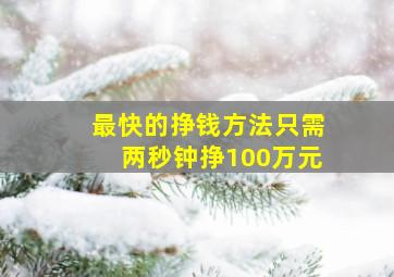 最快的挣钱方法只需两秒钟挣100万元