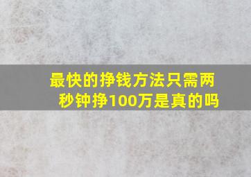 最快的挣钱方法只需两秒钟挣100万是真的吗