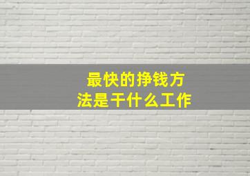 最快的挣钱方法是干什么工作