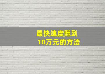 最快速度赚到10万元的方法