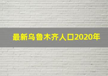 最新乌鲁木齐人口2020年