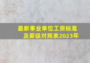 最新事业单位工资标准及薪级对照表2023年