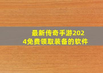 最新传奇手游2024免费领取装备的软件