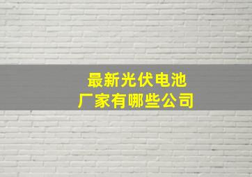 最新光伏电池厂家有哪些公司