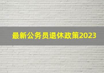 最新公务员退休政策2023