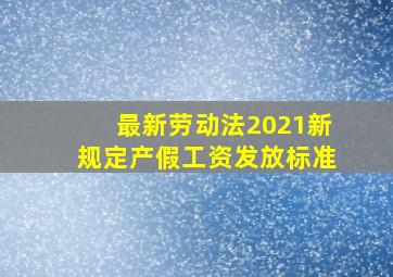 最新劳动法2021新规定产假工资发放标准