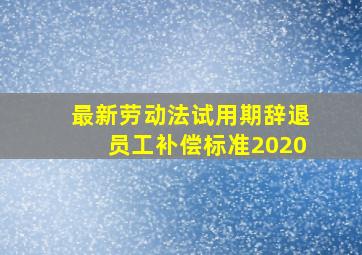 最新劳动法试用期辞退员工补偿标准2020