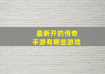 最新开的传奇手游有哪些游戏