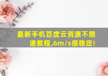 最新手机百度云资源不限速教程,6m/s很稳定!