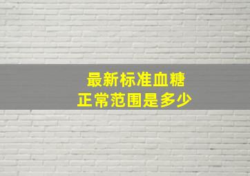 最新标准血糖正常范围是多少