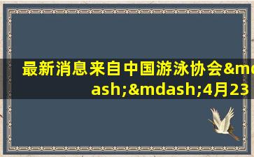 最新消息来自中国游泳协会——4月23日中午,针对孙