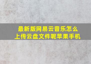 最新版网易云音乐怎么上传云盘文件呢苹果手机