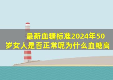 最新血糖标准2024年50岁女人是否正常呢为什么血糖高