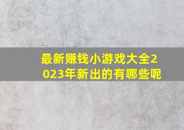 最新赚钱小游戏大全2023年新出的有哪些呢