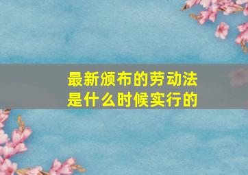 最新颁布的劳动法是什么时候实行的