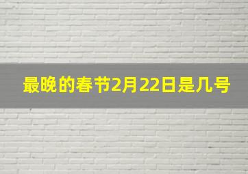 最晚的春节2月22日是几号