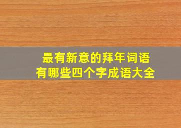 最有新意的拜年词语有哪些四个字成语大全