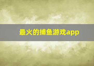 最火的捕鱼游戏app