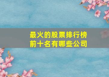 最火的股票排行榜前十名有哪些公司