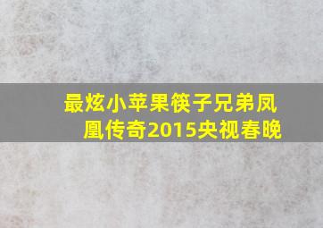 最炫小苹果筷子兄弟凤凰传奇2015央视春晚