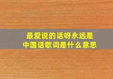 最爱说的话呀永远是中国话歌词是什么意思