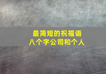 最简短的祝福语八个字公司和个人