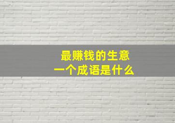 最赚钱的生意一个成语是什么