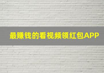 最赚钱的看视频领红包APP