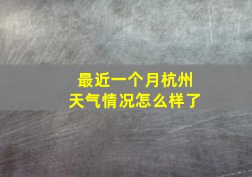 最近一个月杭州天气情况怎么样了