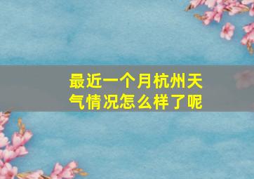 最近一个月杭州天气情况怎么样了呢