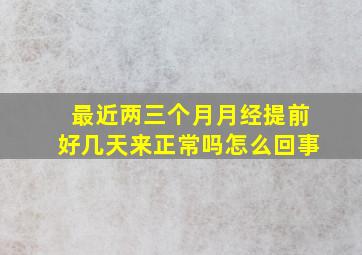 最近两三个月月经提前好几天来正常吗怎么回事