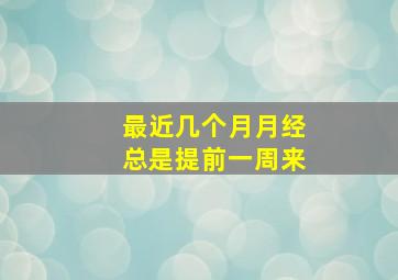 最近几个月月经总是提前一周来