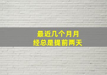 最近几个月月经总是提前两天