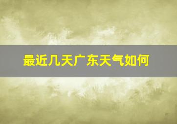 最近几天广东天气如何