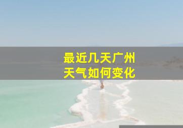 最近几天广州天气如何变化