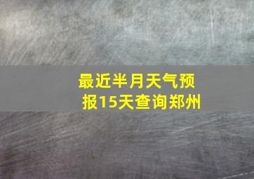 最近半月天气预报15天查询郑州