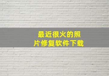 最近很火的照片修复软件下载