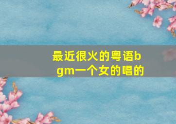 最近很火的粤语bgm一个女的唱的