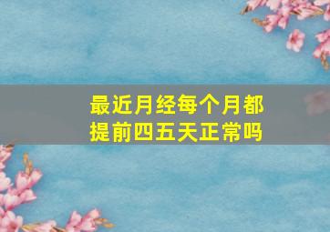 最近月经每个月都提前四五天正常吗