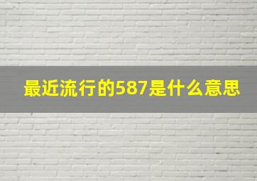 最近流行的587是什么意思