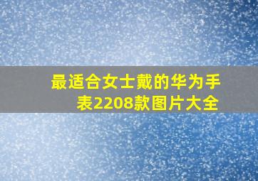 最适合女士戴的华为手表2208款图片大全