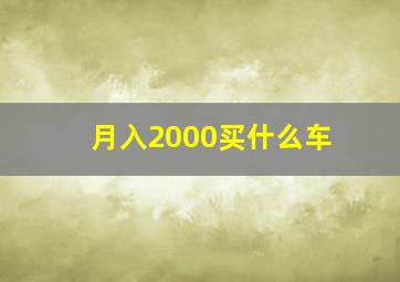 月入2000买什么车