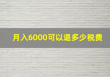 月入6000可以退多少税费