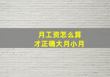 月工资怎么算才正确大月小月